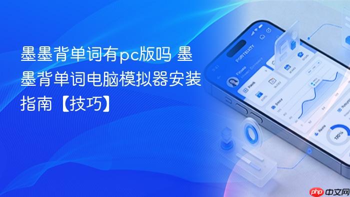 墨墨背单词有pc版吗 墨墨背单词电脑模拟器安装指南【技巧】