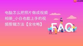 电脑怎么把照片做成视频相册_小白也能上手的视频剪辑方法【全攻略】