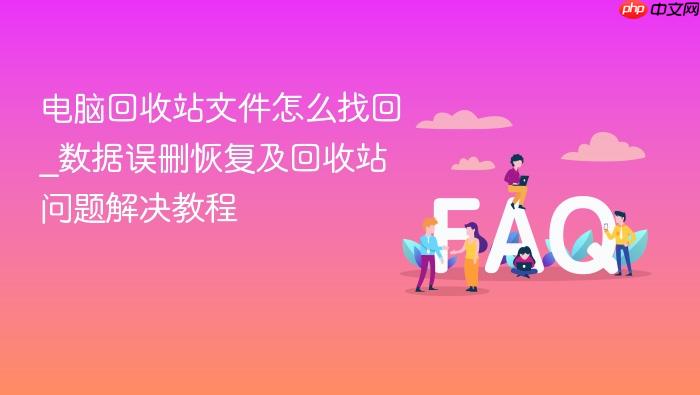 电脑回收站文件怎么找回_数据误删恢复及回收站问题解决教程