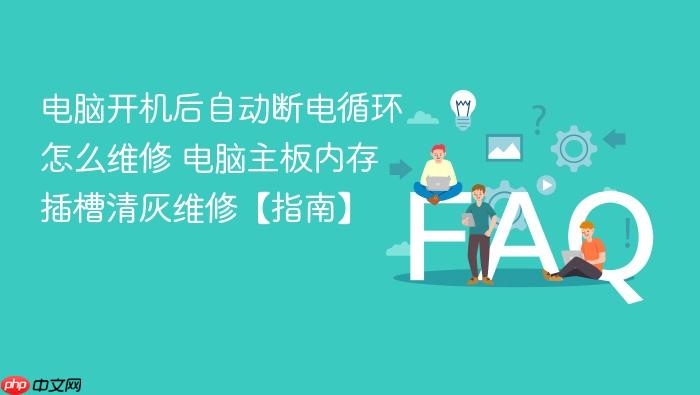 电脑开机后自动断电循环怎么维修 电脑主板内存插槽清灰维修【指南】