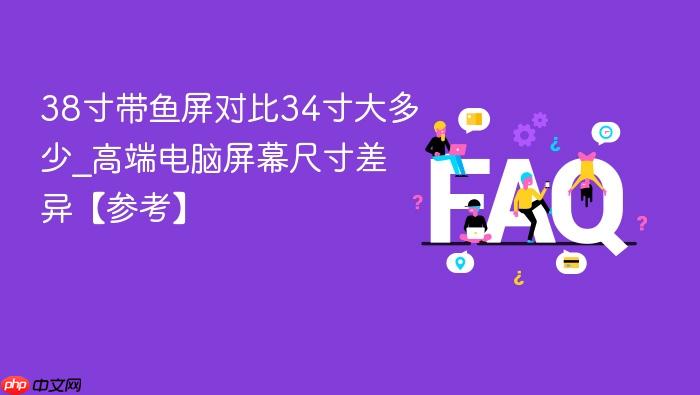 38寸带鱼屏对比34寸大多少_高端电脑屏幕尺寸差异【参考】