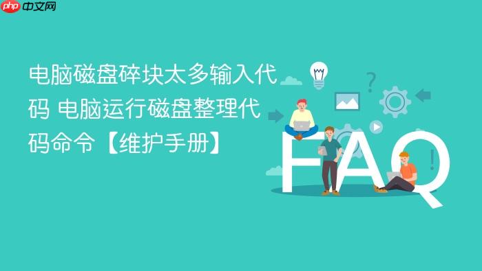 电脑磁盘碎块太多输入代码 电脑运行磁盘整理代码命令【维护手册】
