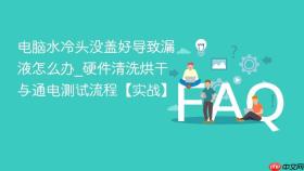 电脑水冷头没盖好导致漏液怎么办_硬件清洗烘干与通电测试流程【实战】