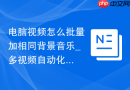 电脑视频怎么批量加相同背景音乐_多视频自动化处理【神器】