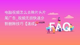 电脑视频怎么去除片头片尾广告_视频无损快速分割删除技巧【速成】