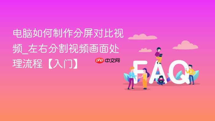 电脑如何制作分屏对比视频_左右分割视频画面处理流程【入门】