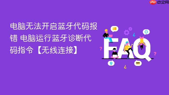 电脑无法开启蓝牙代码报错 电脑运行蓝牙诊断代码指令【无线连接】