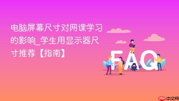 电脑屏幕尺寸对网课学习的影响_学生用显示器尺寸推荐【指南】