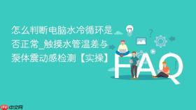 怎么判断电脑水冷循环是否正常_触摸水管温差与泵体震动感检测【实操】