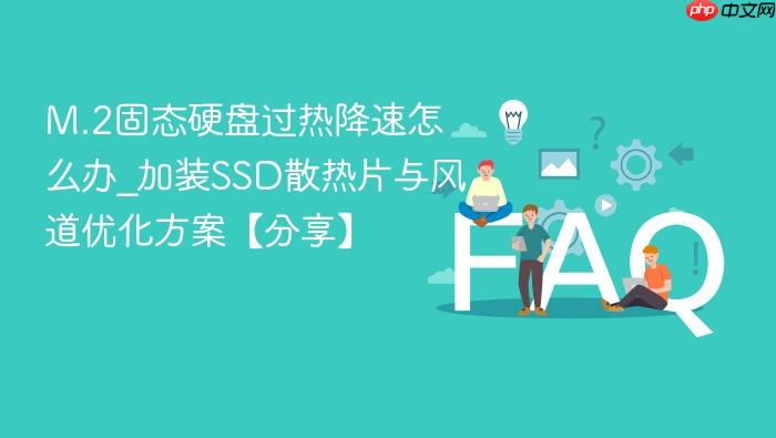 m.2固态硬盘过热降速怎么办_加装ssd散热片与风道优化方案【分享】