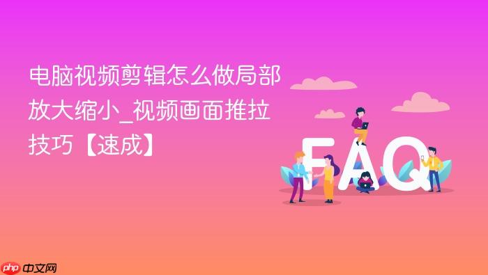 电脑视频剪辑怎么做局部放大缩小_视频画面推拉技巧【速成】