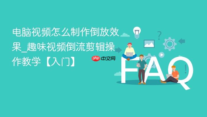 电脑视频怎么制作倒放效果_趣味视频倒流剪辑操作教学【入门】