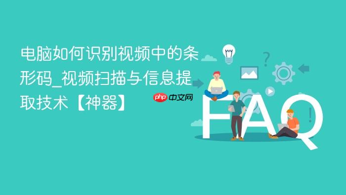 电脑如何识别视频中的条形码_视频扫描与信息提取技术【神器】