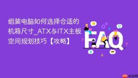 组装电脑如何选择合适的机箱尺寸_ATX与ITX主板空间规划技巧【攻略】
