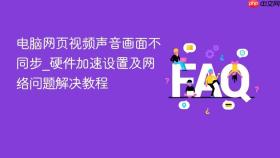 电脑网页视频声音画面不同步_硬件加速设置及网络问题解决教程