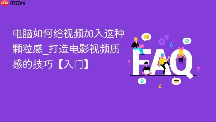 电脑如何给视频加入这种颗粒感_打造电影视频质感的技巧【入门】