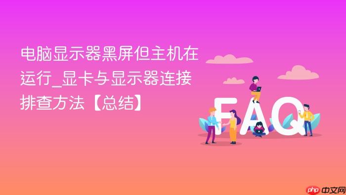 电脑显示器黑屏但主机在运行_显卡与显示器连接排查方法【总结】