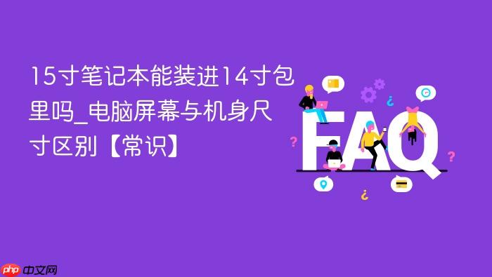 15寸笔记本能装进14寸包里吗_电脑屏幕与机身尺寸区别【常识】