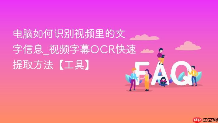 电脑如何识别视频里的文字信息_视频字幕ocr快速提取方法【工具】