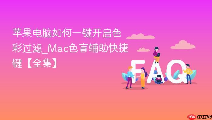 苹果电脑如何一键开启色彩过滤_mac色盲辅助快捷键【全集】
