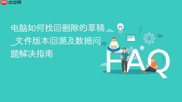 电脑如何找回删除的草稿_文件版本回溯及数据问题解决指南
