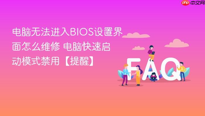 电脑无法进入bios设置界面怎么维修 电脑快速启动模式禁用【提醒】