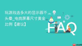 玩游戏选多大的显示器不头晕_电竞屏幕尺寸黄金比例【建议】