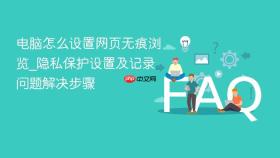 电脑怎么设置网页无痕浏览_隐私保护设置及记录问题解决步骤