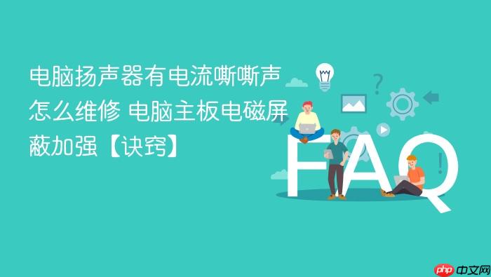 电脑扬声器有电流嘶嘶声怎么维修 电脑主板电磁屏蔽加强【诀窍】