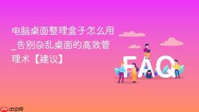 电脑桌面整理盒子怎么用_告别杂乱桌面的高效管理术【建议】
