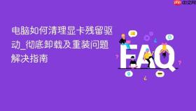电脑如何清理显卡残留驱动_彻底卸载及重装问题解决指南
