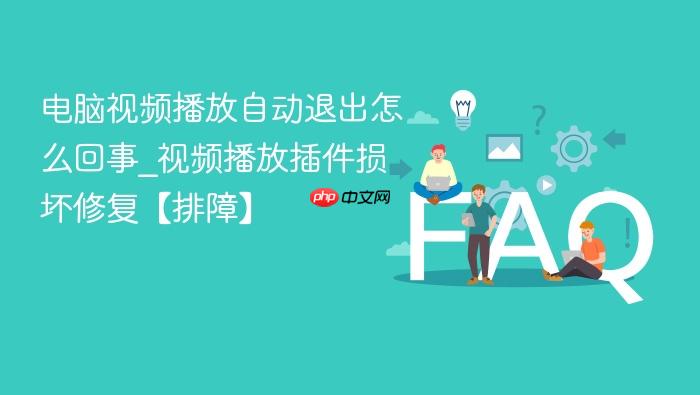 电脑视频播放自动退出怎么回事_视频播放插件损坏修复【排障】