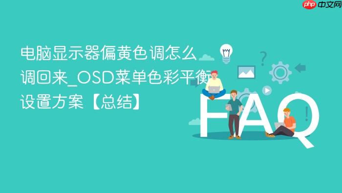 电脑显示器偏黄色调怎么调回来_osd菜单色彩平衡设置方案【总结】