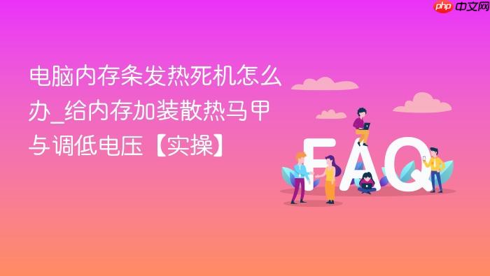 电脑内存条发热死机怎么办_给内存加装散热马甲与调低电压【实操】