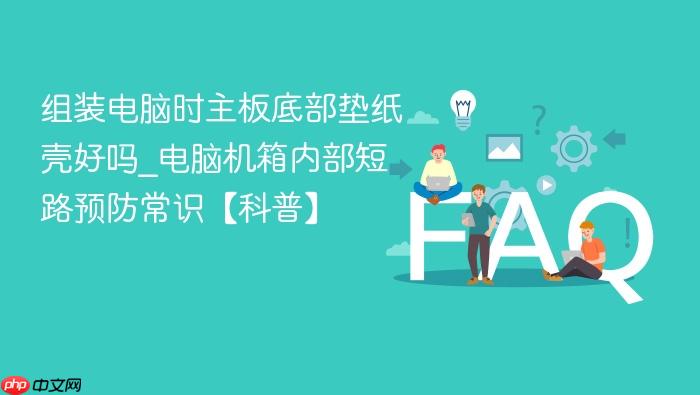 组装电脑时主板底部垫纸壳好吗_电脑机箱内部短路预防常识【科普】