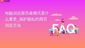 电脑浏览器无痕模式是什么意思_保护隐私的网页浏览方法
