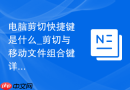 电脑剪切快捷键是什么_剪切与移动文件组合键详解