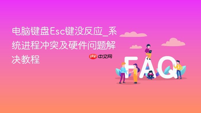 电脑键盘esc键没反应_系统进程冲突及硬件问题解决教程