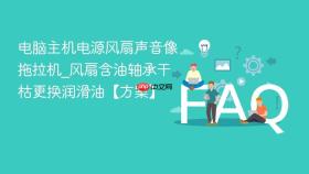 电脑主机电源风扇声音像拖拉机_风扇含油轴承干枯更换润滑油【方案】