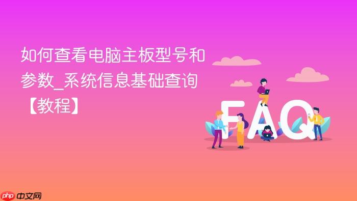 如何查看电脑主板型号和参数_系统信息基础查询【教程】