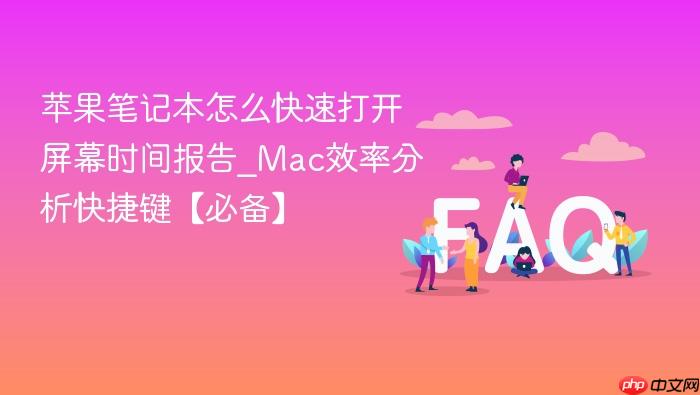 苹果笔记本怎么快速打开屏幕时间报告_mac效率分析快捷键【必备】