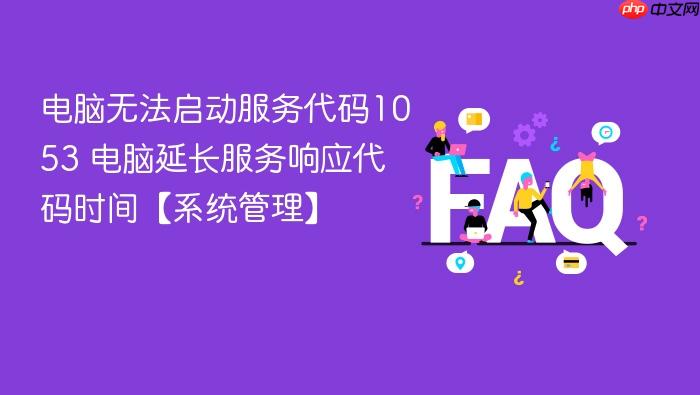 电脑无法启动服务代码1053 电脑延长服务响应代码时间【系统管理】