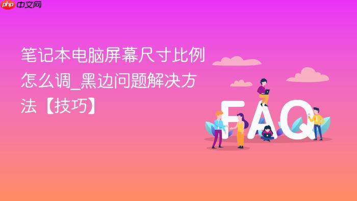 笔记本电脑屏幕尺寸比例怎么调_黑边问题解决方法【技巧】