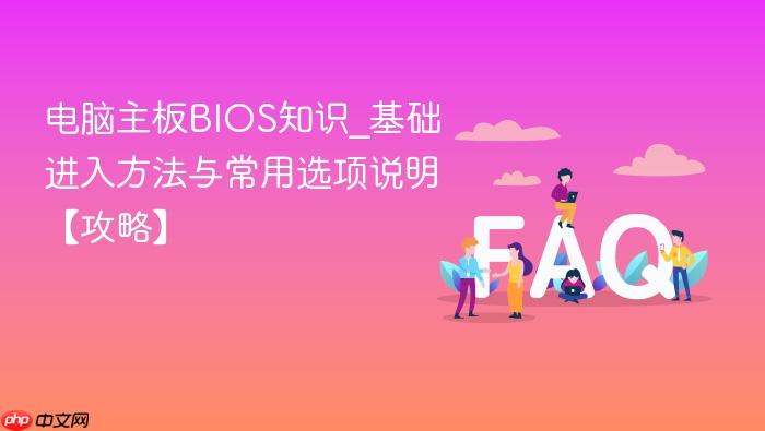 电脑主板bios知识_基础进入方法与常用选项说明【攻略】