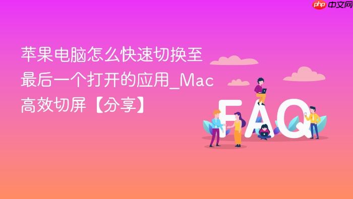 苹果电脑怎么快速切换至最后一个打开的应用_mac高效切屏【分享】