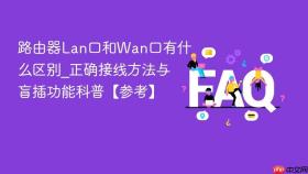 路由器Lan口和Wan口有什么区别_正确接线方法与盲插功能科普【参考】