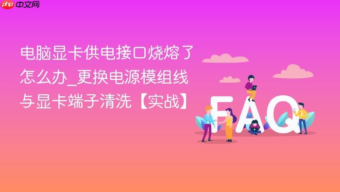 电脑显卡供电接口烧熔了怎么办_更换电源模组线与显卡端子清洗【实战】