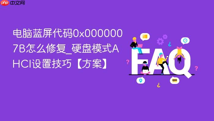 电脑蓝屏代码0x0000007b怎么修复_硬盘模式ahci设置技巧【方案】