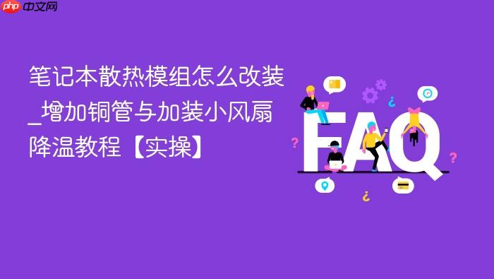 笔记本散热模组怎么改装_增加铜管与加装小风扇降温教程【实操】
