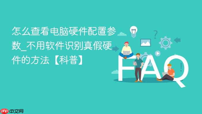 怎么查看电脑硬件配置参数_不用软件识别真假硬件的方法【科普】